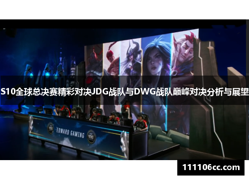 S10全球总决赛精彩对决JDG战队与DWG战队巅峰对决分析与展望