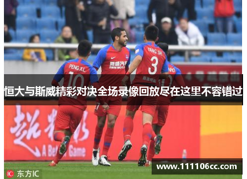 恒大与斯威精彩对决全场录像回放尽在这里不容错过