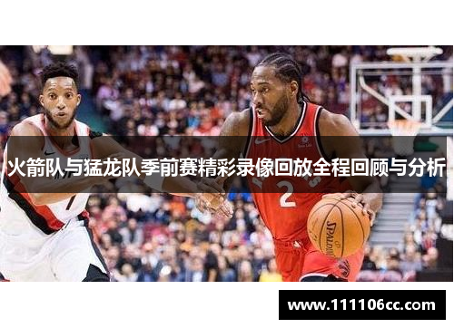 火箭队与猛龙队季前赛精彩录像回放全程回顾与分析