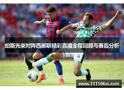 珀斯光荣对阵西部联精彩直播全程回顾与赛后分析