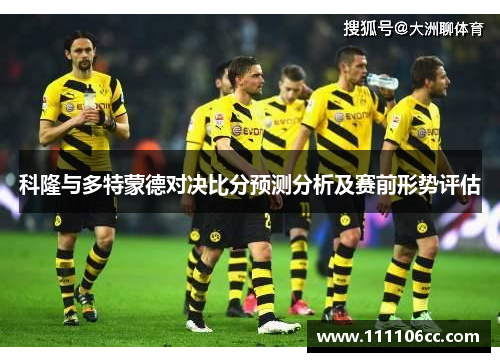 科隆与多特蒙德对决比分预测分析及赛前形势评估