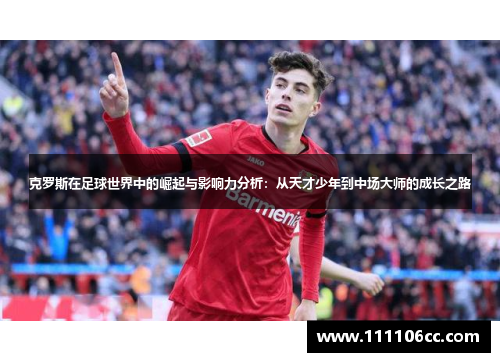 克罗斯在足球世界中的崛起与影响力分析：从天才少年到中场大师的成长之路