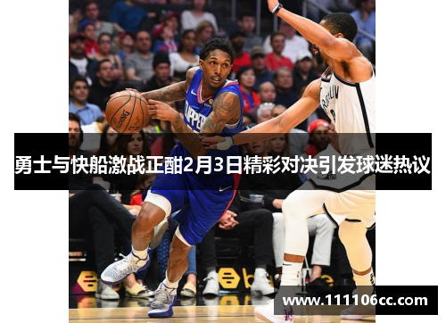 勇士与快船激战正酣2月3日精彩对决引发球迷热议